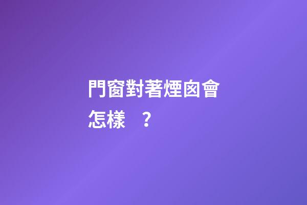 門窗對著煙囪會怎樣？